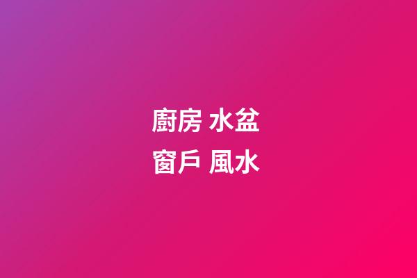 廚房 水盆 窗戶 風水